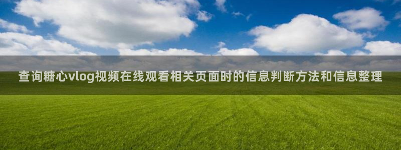 免费糖心vlog:查询糖心vlog视频在线观看相关页面时的信息判断方法和信息整理