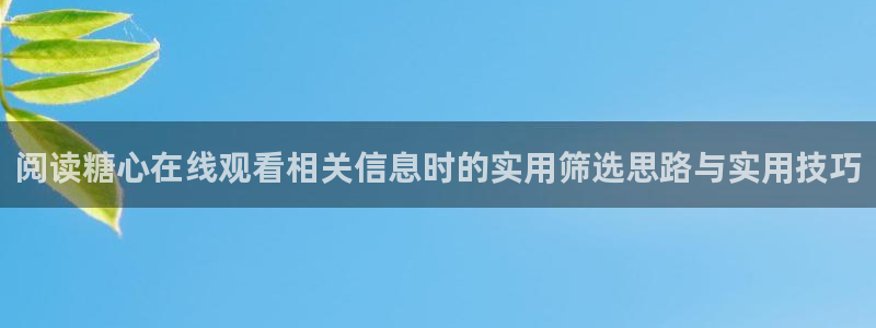 糖心免费在线观看：阅读糖心在线观看相关信息时的实用筛选思路与实用技巧