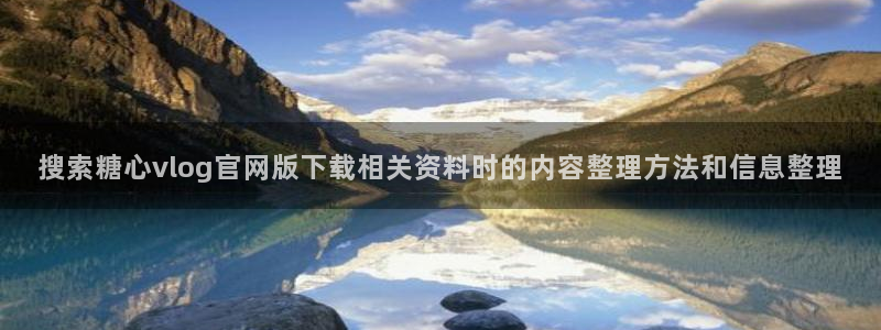 糖心视频网站:搜索糖心vlog官网版下载相关资料时的内容整理方法和信息整理