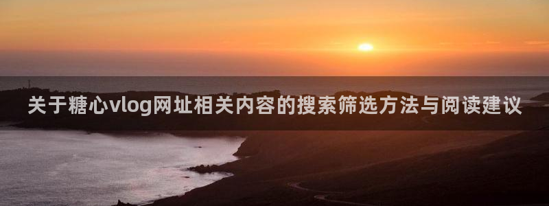 糖心vlog下载安装:关于糖心vlog网址相关内容的搜索筛选方法与阅读建议