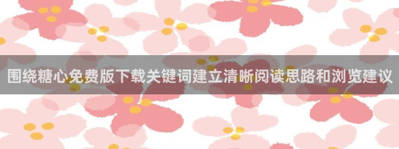 糖心下载链接:围绕糖心免费版下载关键词建立清晰阅读思路和浏览建议