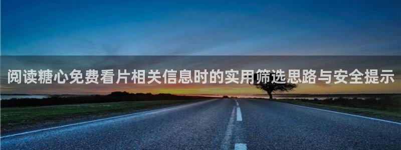 糖心vlog网址进入:阅读糖心免费看片相关信息时的实用筛选思路与安全提示