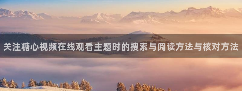 糖心破解版vlog:关注糖心视频在线观看主题时的搜索与阅读方法与核对方法