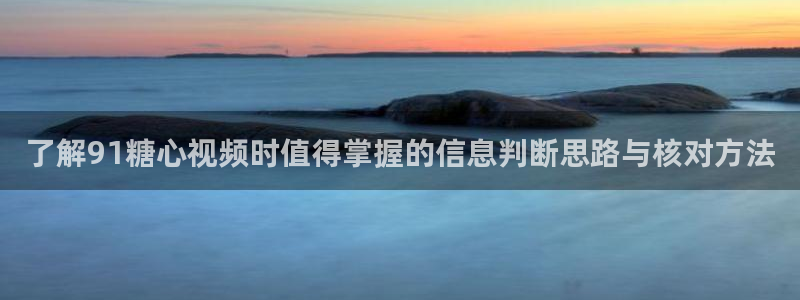 糖心vlog91:了解91糖心视频时值得掌握的信息判断思路与核对方法