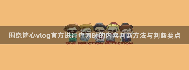91糖心视频:围绕糖心vlog官方进行查询时的内容判断方法与判断要点
