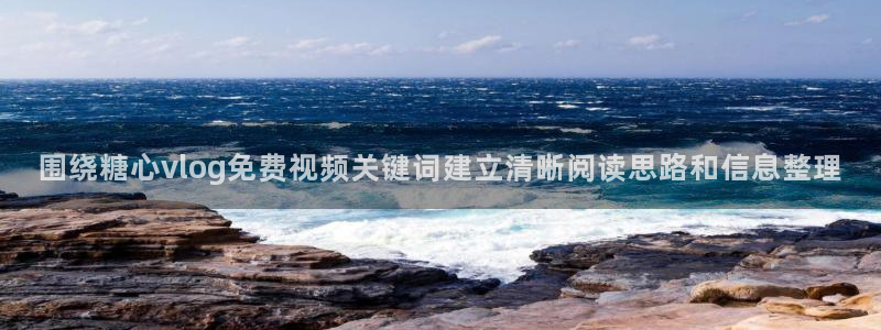 免费糖心vlog：围绕糖心vlog免费视频关键词建立清晰阅读思路和信息整理