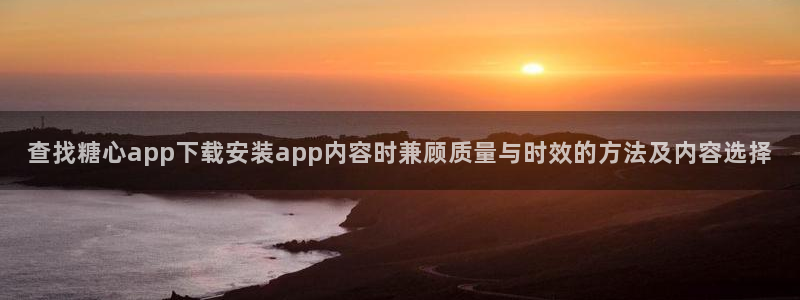 糖心视频在线观看：查找糖心app下载安装app内容时兼顾质量与时效的方法及内容选择