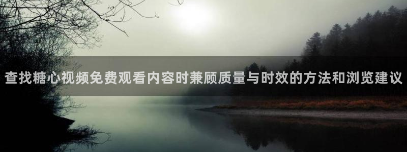 糖心vlog下载:查找糖心视频免费观看内容时兼顾质量与时效的方法和浏览建议