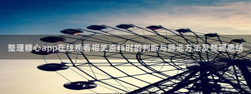 糖心vlog最新视频：整理糖心app在线观看相关资料时的判断与筛选方法及整理思路