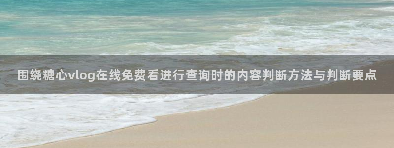 糖心视频在线观看免费:围绕糖心vlog在线免费看进行查询时的内容判断方法与判断要点