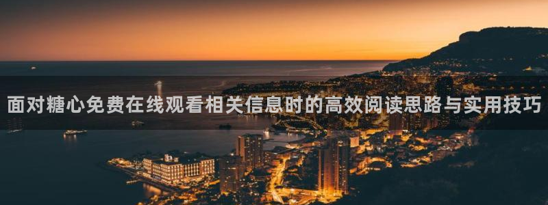 糖心vlog免费视频:面对糖心免费在线观看相关信息时的高效阅读思路与实用技巧