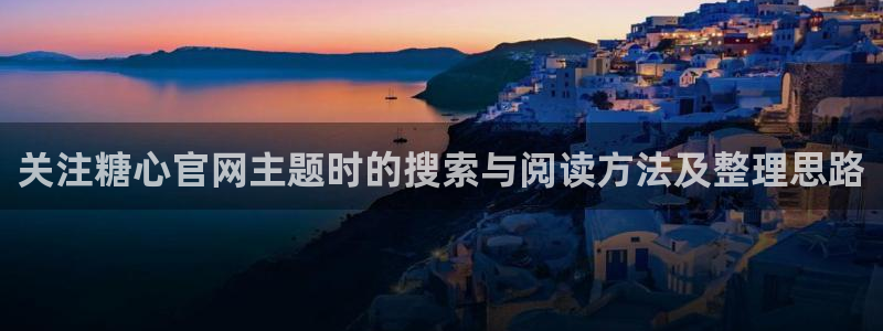 糖心vlog破解版下载：关注糖心官网主题时的搜索与阅读方法及整理思路
