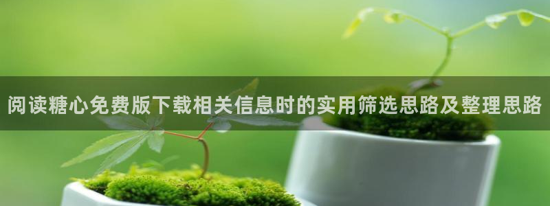 糖心vlog苏小涵:阅读糖心免费版下载相关信息时的实用筛选思路及整理思路