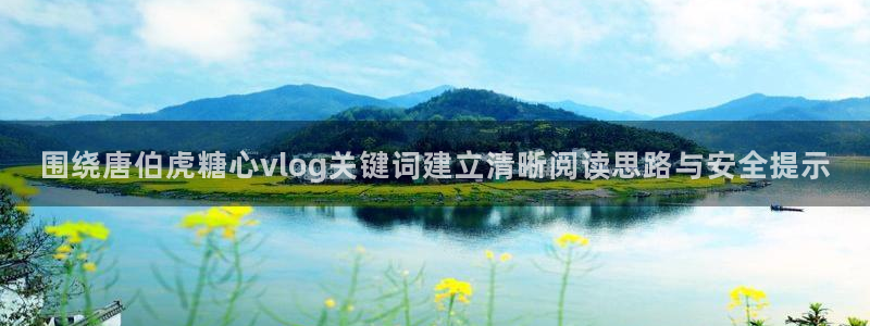 糖心在线视频:围绕唐伯虎糖心vlog关键词建立清晰阅读思路与安全提示