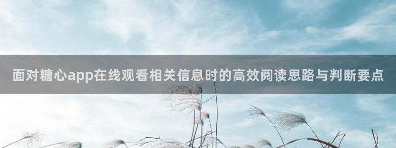 糖心vlog在线观看:面对糖心app在线观看相关信息时的高效阅读思路与判断要点