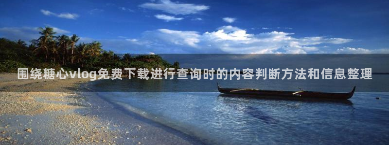 糖心vloge:围绕糖心vlog免费下载进行查询时的内容判断方法和信息整理