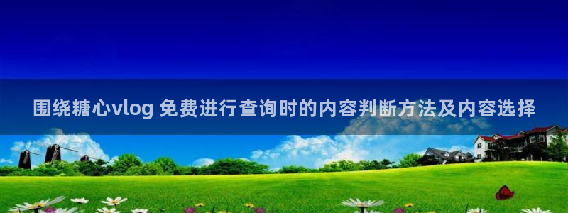 糖心vlog在线播放:围绕糖心vlog 免费进行查询时的内容判断方法及内容选择