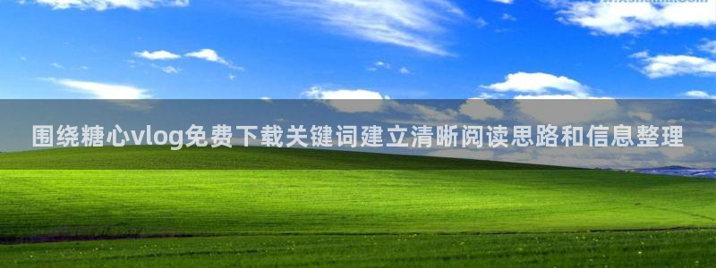 糖心vlog免费版：围绕糖心vlog免费下载关键词建立清晰阅读思路和信息整理