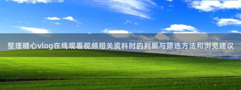 糖心vlog官方免费观看：整理糖心vlog在线观看视频相关资料时的判断与筛选方法和浏览建议