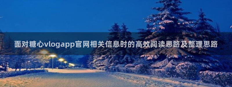 糖心vlog.：面对糖心vlogapp官网相关信息时的高效阅读思路及整理思路