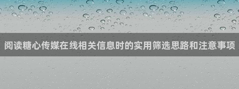 糖心vlog官网下载：阅读糖心传媒在线相关信息时的实用筛选思路和注意事项