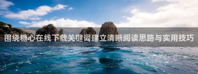 糖心免费看：围绕糖心在线下载关键词建立清晰阅读思路与实用技巧